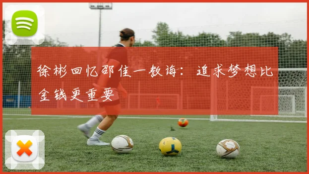徐彬回忆邵佳一教诲：追求梦想比金钱更重要