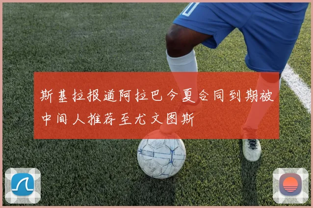 斯基拉报道阿拉巴今夏合同到期被中间人推荐至尤文图斯