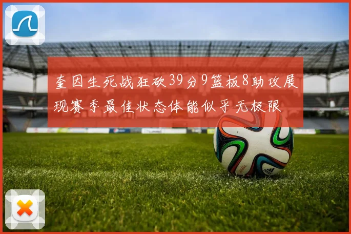 奎因生死战狂砍39分9篮板8助攻展现赛季最佳状态体能似乎无极限