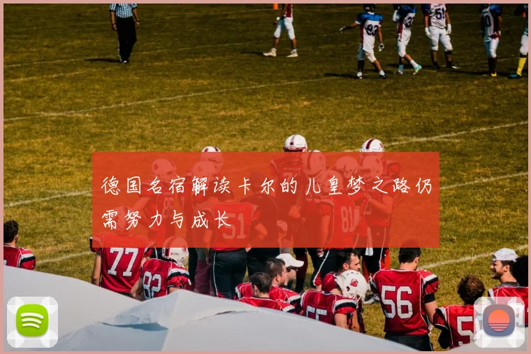 德国名宿解读卡尔的儿皇梦之路仍需努力与成长