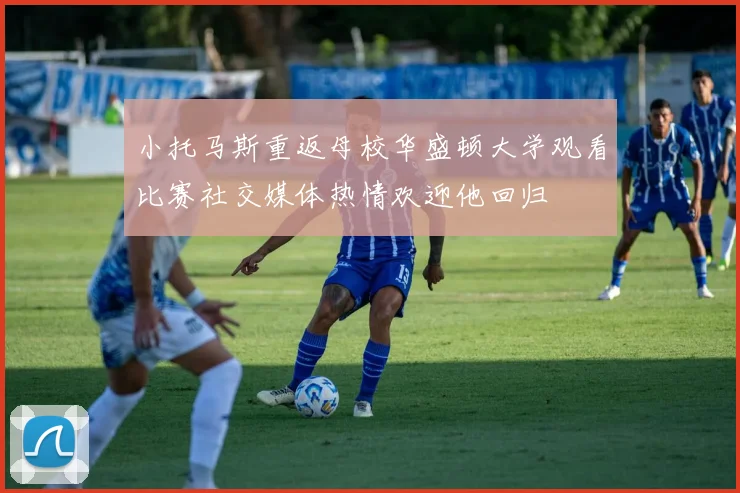 小托马斯重返母校华盛顿大学观看比赛社交媒体热情欢迎他回归