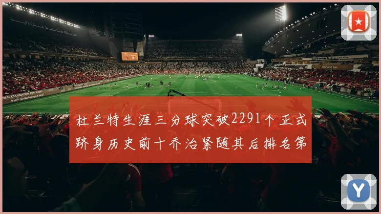 杜兰特生涯三分球突破2291个正式跻身历史前十乔治紧随其后排名第九