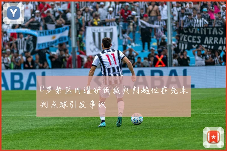 C罗禁区内遭铲倒裁判判越位在先未判点球引发争议
