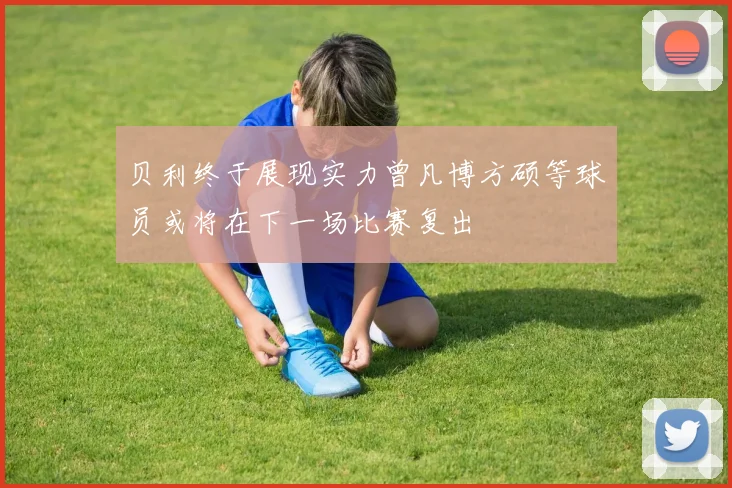贝利终于展现实力曾凡博方硕等球员或将在下一场比赛复出