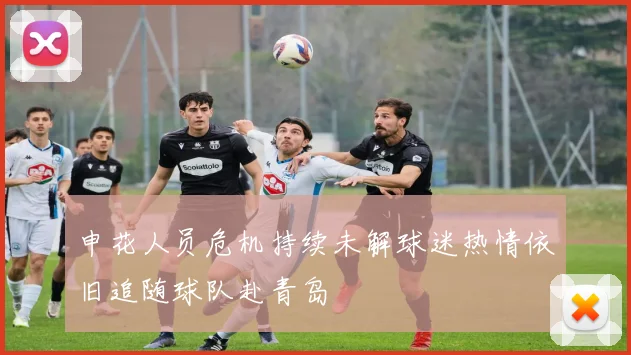 申花人员危机持续未解球迷热情依旧追随球队赴青岛