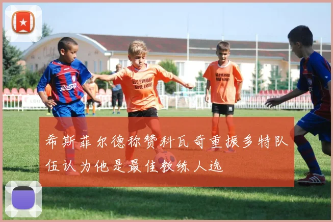 希斯菲尔德称赞科瓦奇重振多特队伍认为他是最佳教练人选