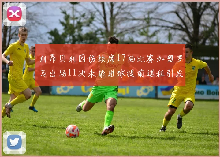 利昂贝利因伤缺席17场比赛加盟罗马出场11次未能进球提前退租引发关注