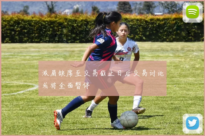 浓眉缺席至交易截止日后交易讨论或将全面暂停