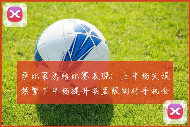 萨比策总结比赛表现：上半场失误频繁下半场提升明显限制对手机会