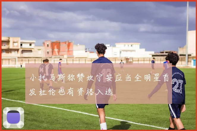 小托马斯称赞坎宁安应当全明星首发杜伦也有资格入选