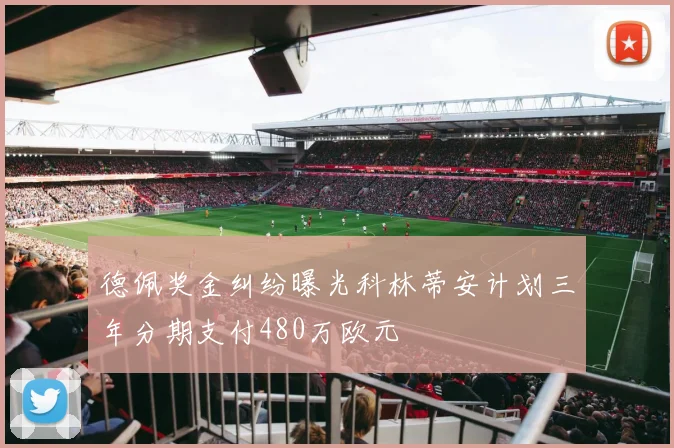 德佩奖金纠纷曝光科林蒂安计划三年分期支付480万欧元