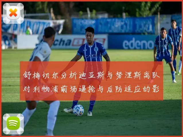 舒梅切尔分析迪亚斯与努涅斯离队对利物浦前场逼抢与后防适应的影响